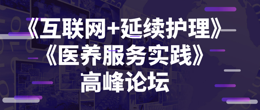 《互聯(lián)網(wǎng)+延續(xù)護理》與《醫(yī)養(yǎng)服務實踐》高峰論壇