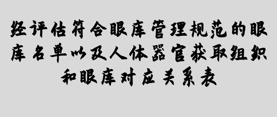 經(jīng)評(píng)估符合眼庫(kù)管理規(guī)范的眼庫(kù)名單以及人體器官獲取組織和眼庫(kù)對(duì)應(yīng)關(guān)系表