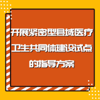 關(guān)于開展緊密型縣域醫(yī)療衛(wèi)生共同體建設(shè)試點(diǎn)的指導(dǎo)方案